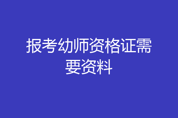 报考幼师资格证需要资料