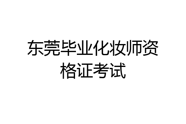 东莞毕业化妆师资格证考试