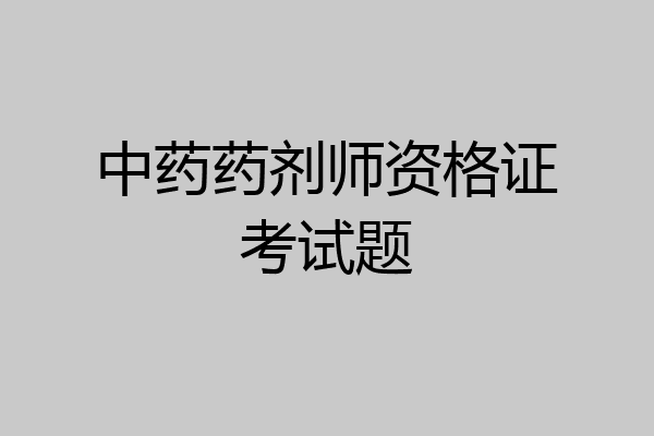 中药药剂师资格证考试题