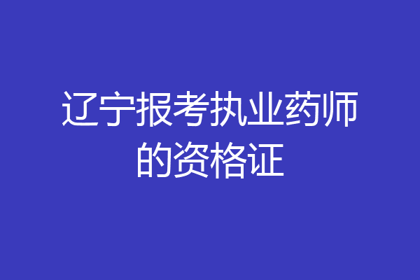 辽宁报考执业药师的资格证