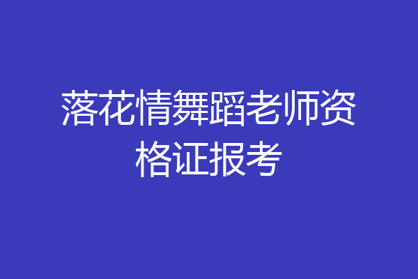 落花情舞蹈老师资格证报考