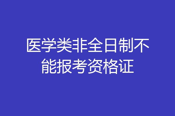 医学类非全日制不能报考资格证