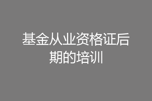 基金从业资格证后期的培训