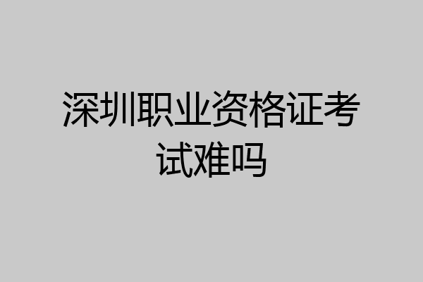 深圳职业资格证考试难吗