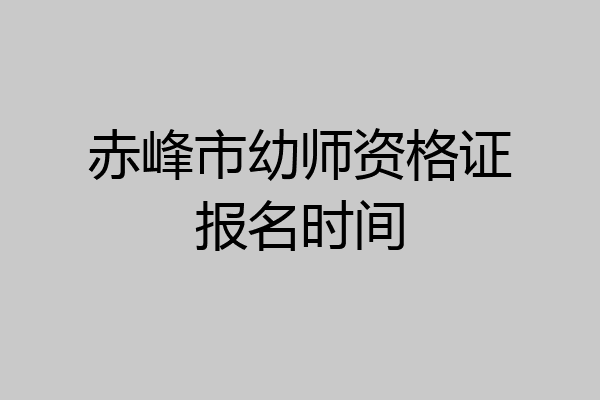 赤峰市幼师资格证报名时间