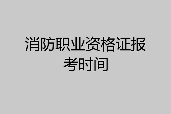 消防职业资格证报考时间