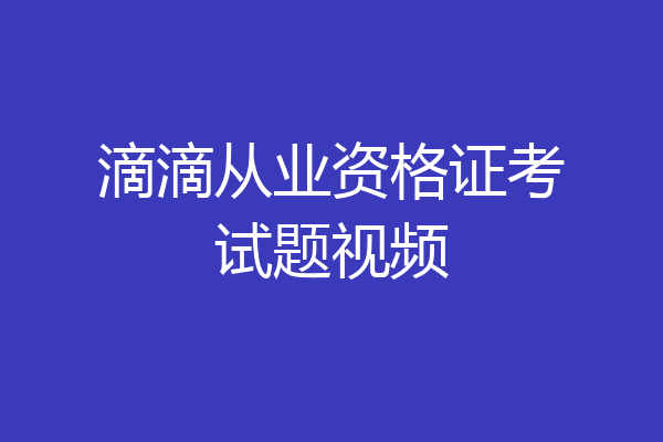 滴滴从业资格证考试题视频