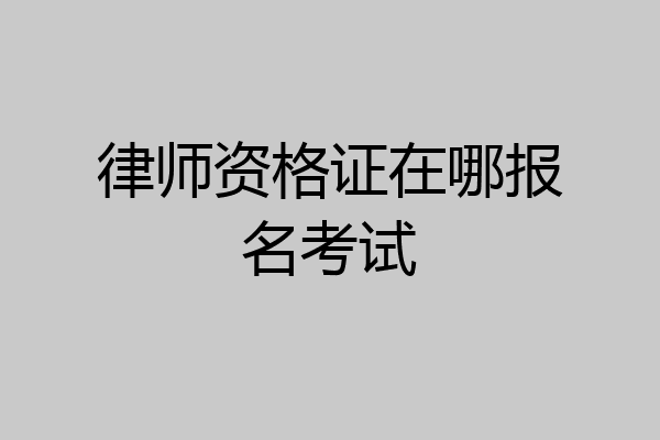 律师资格证在哪报名考试