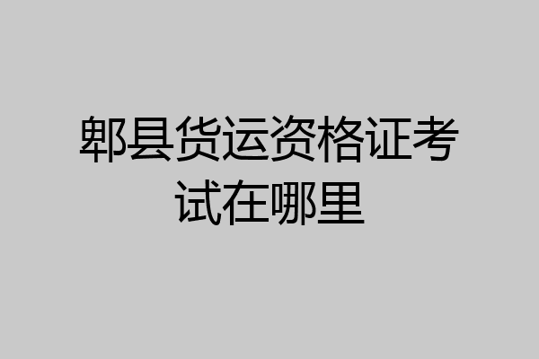 郫县货运资格证考试在哪里