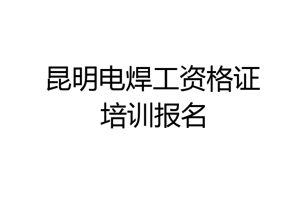 昆明电焊工资格证培训报名