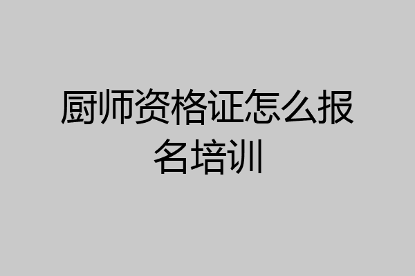 厨师资格证怎么报名培训