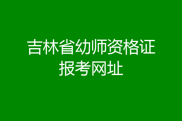 吉林省幼师资格证报考网址