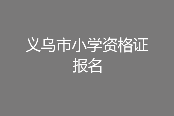 义乌市小学资格证报名
