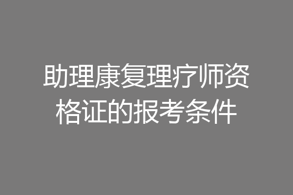 助理康复理疗师资格证的报考条件