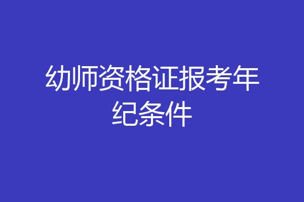 幼师资格证报考年纪条件