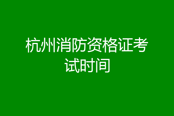 杭州消防资格证考试时间