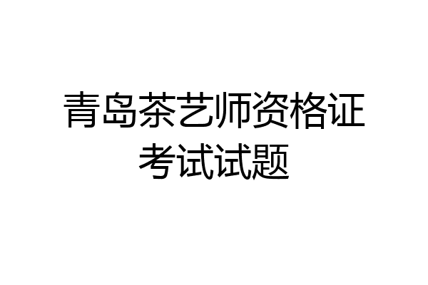 青岛茶艺师资格证考试试题