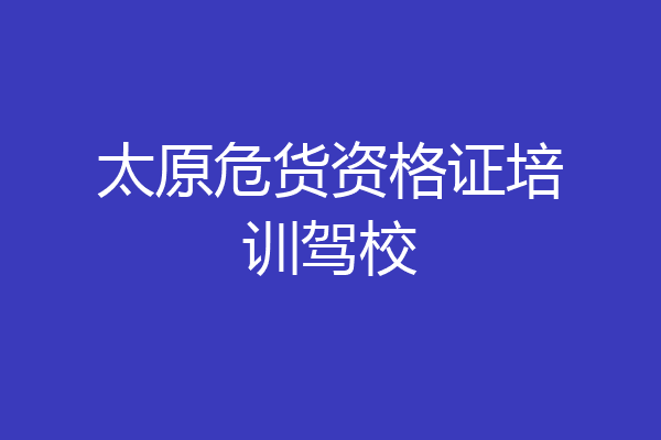 太原危货资格证培训驾校