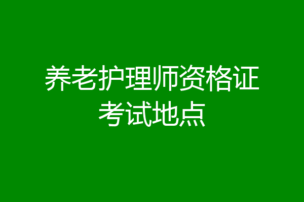 养老护理师资格证考试地点