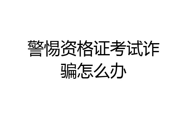 警惕资格证考试诈骗怎么办