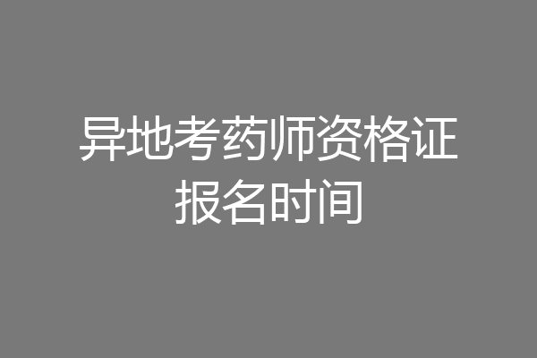 异地考药师资格证报名时间