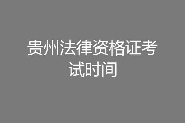 贵州法律资格证考试时间