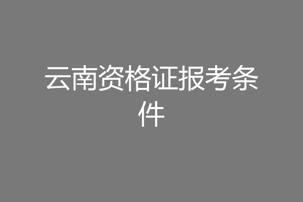云南资格证报考条件