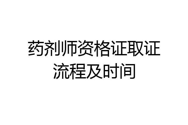 药剂师资格证取证流程及时间