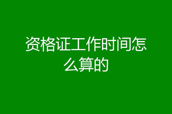 资格证工作时间怎么算的
