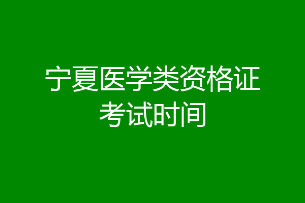 宁夏医学类资格证考试时间