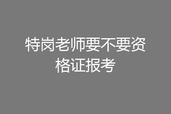 特岗老师要不要资格证报考