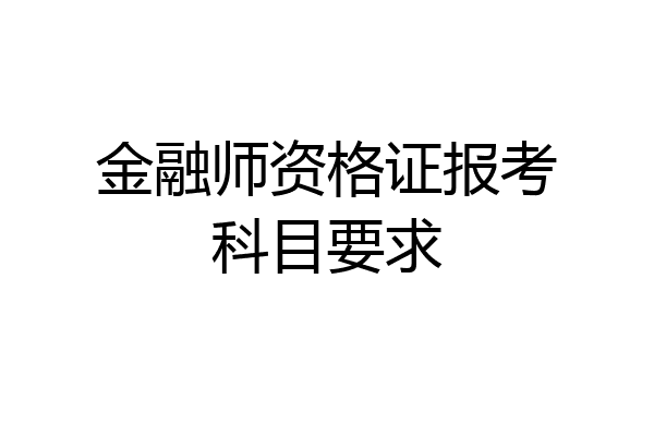 金融师资格证报考科目要求