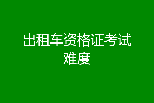 出租车资格证考试难度