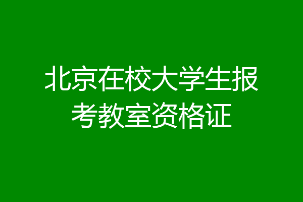 北京在校大学生报考教室资格证