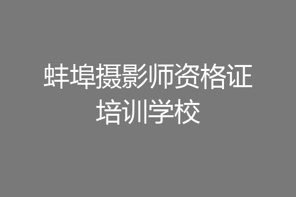 蚌埠摄影师资格证培训学校
