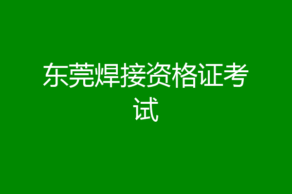 东莞焊接资格证考试