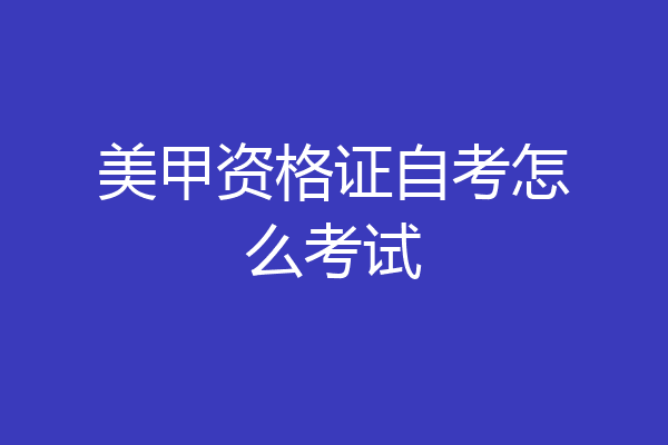 美甲资格证自考怎么考试