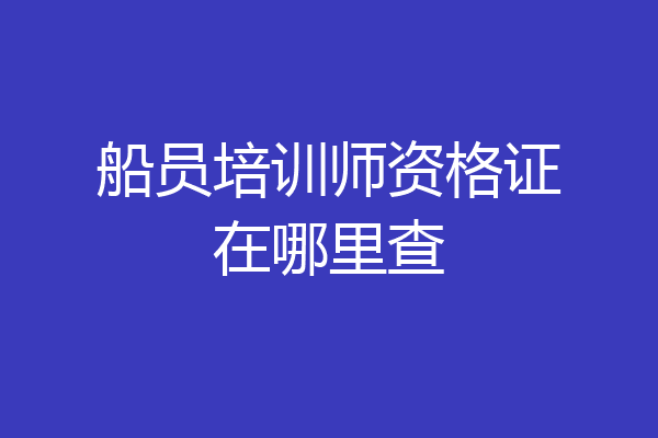 船员培训师资格证在哪里查