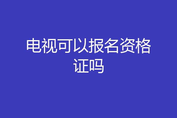 电视可以报名资格证吗