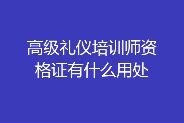 高级礼仪培训师资格证有什么用处