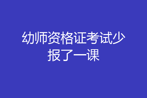 幼师资格证考试少报了一课