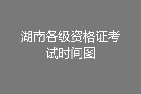 湖南各级资格证考试时间图