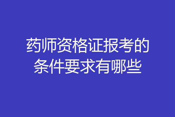药师资格证报考的条件要求有哪些