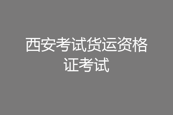 西安考试货运资格证考试