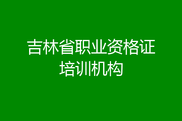 吉林省职业资格证培训机构