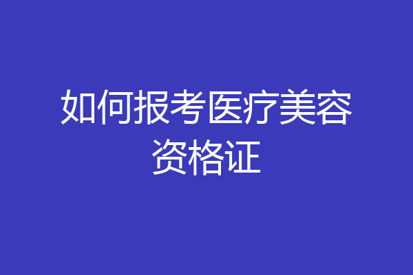 如何报考医疗美容资格证