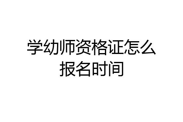 学幼师资格证怎么报名时间