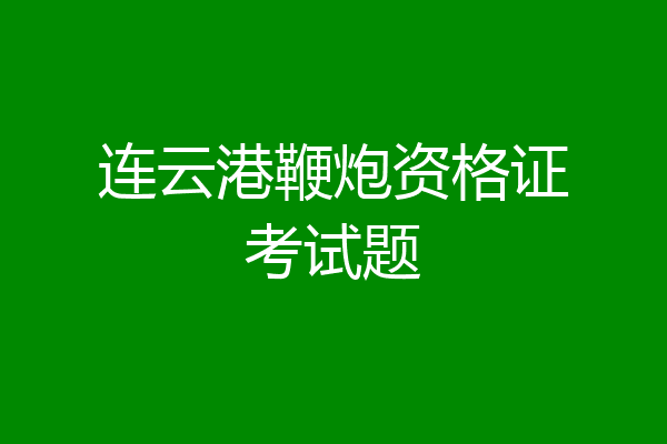 连云港鞭炮资格证考试题