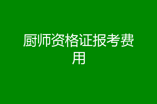 厨师资格证报考费用