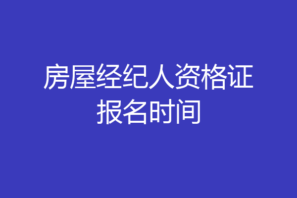 房屋经纪人资格证报名时间